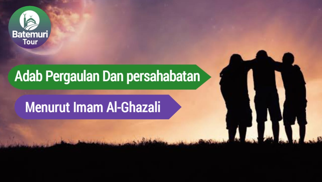Adab Pergaulan dan Persahabatan Menurut Imam Al-Ghazali